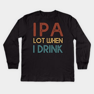 IPA Lot When I Drink Beer Lover Kids Long Sleeve T-Shirt